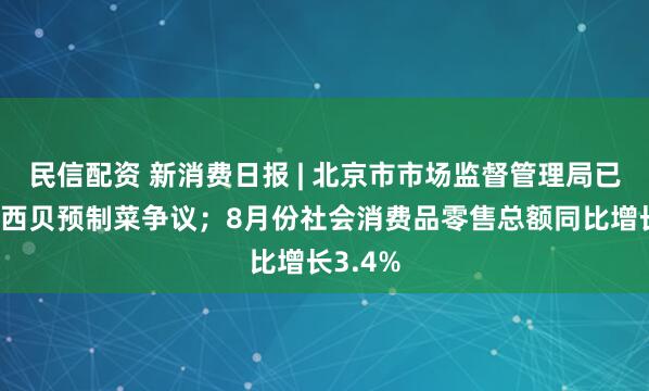 民信配资 新消费日报 | 北京市市场监督管理局已关注到西贝预制菜争议；8月份社会消费品零售总额同比增长3.4%