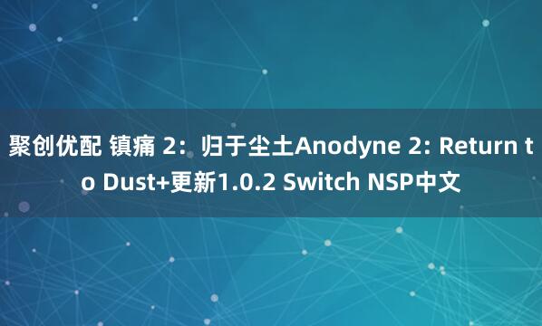 聚创优配 镇痛 2：归于尘土Anodyne 2: Return to Dust+更新1.0.2 Switch NSP中文