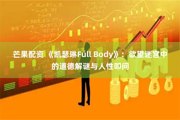 芒果配资 《凯瑟琳Full Body》：欲望迷宫中的道德解谜与人性叩问