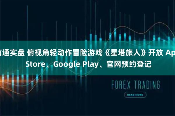 信通实盘 俯视角轻动作冒险游戏《星塔旅人》开放 App Store、Google Play、官网预约登记
