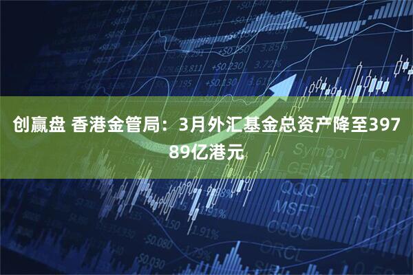 创赢盘 香港金管局：3月外汇基金总资产降至39789亿港元