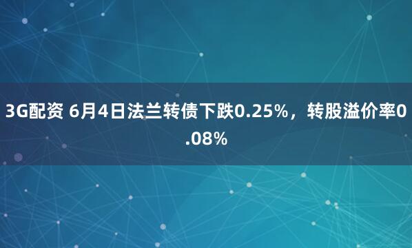 3G配资 6月4日法兰转债下跌0.25%，转股溢价率0.08%