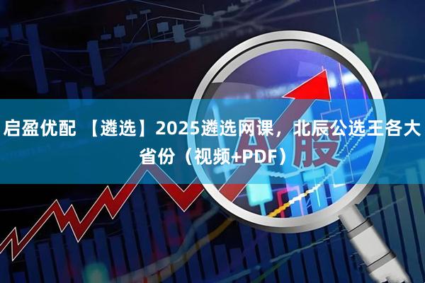 启盈优配 【遴选】2025遴选网课，北辰公选王各大省份（视频+PDF）