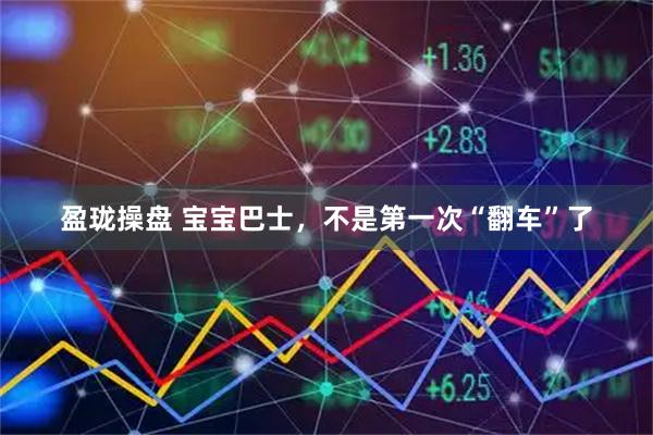 盈珑操盘 宝宝巴士，不是第一次“翻车”了