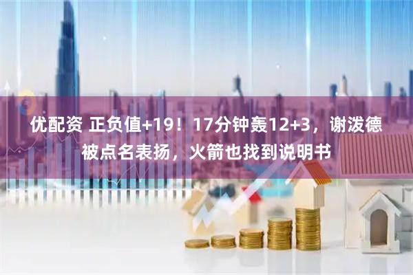 优配资 正负值+19！17分钟轰12+3，谢泼德被点名表扬，火箭也找到说明书