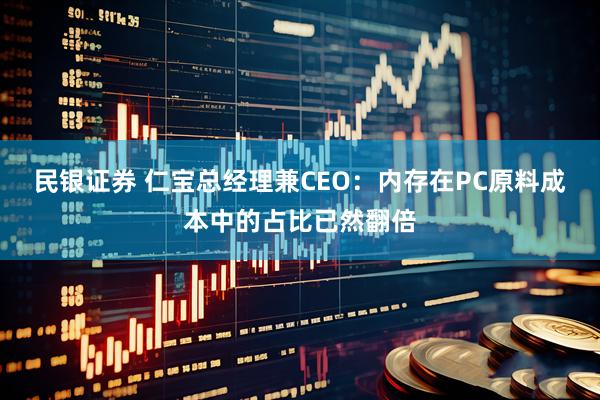 民银证券 仁宝总经理兼CEO：内存在PC原料成本中的占比已然翻倍