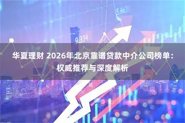 华夏理财 2026年北京靠谱贷款中介公司榜单：权威推荐与深度解析