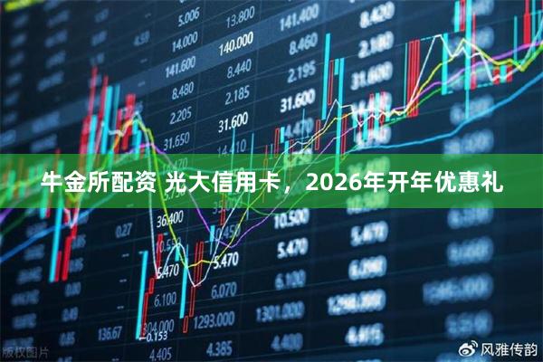 牛金所配资 光大信用卡，2026年开年优惠礼