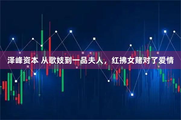 泽峰资本 从歌妓到一品夫人，红拂女赌对了爱情