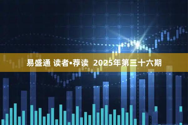易盛通 读者•荐读  2025年第三十六期
