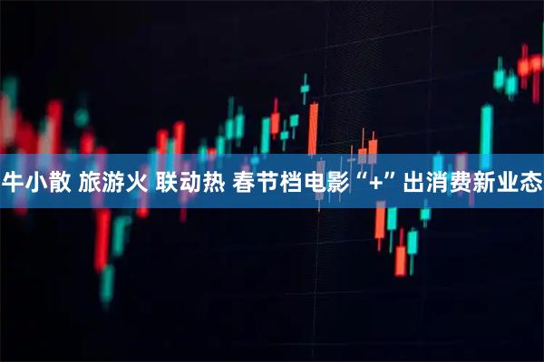 牛小散 旅游火 联动热 春节档电影“+”出消费新业态