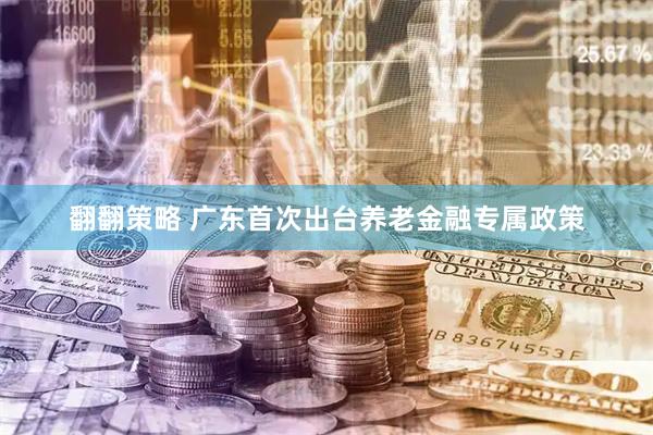 翻翻策略 广东首次出台养老金融专属政策