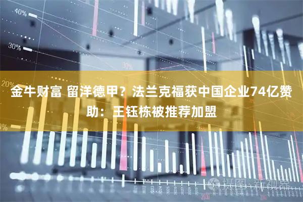 金牛财富 留洋德甲？法兰克福获中国企业74亿赞助：王钰栋被推荐加盟